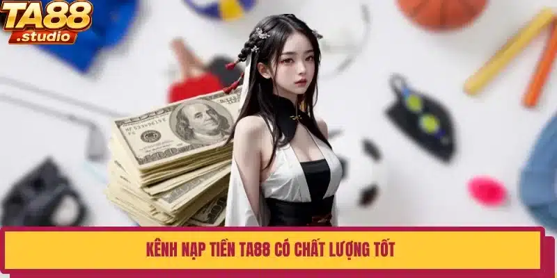 Kênh nạp tiền TA88 có chất lượng tốt 