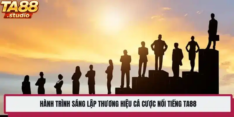 Hành trình sáng lập thương hiệu cá cược nổi tiếng TA88