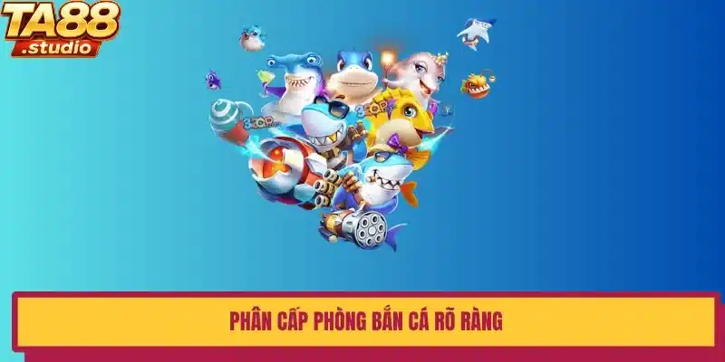 Phân cấp phòng bắn cá rõ ràng