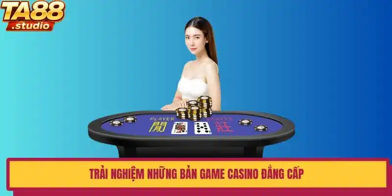 Trải nghiệm những bản game Casino đẳng cấp