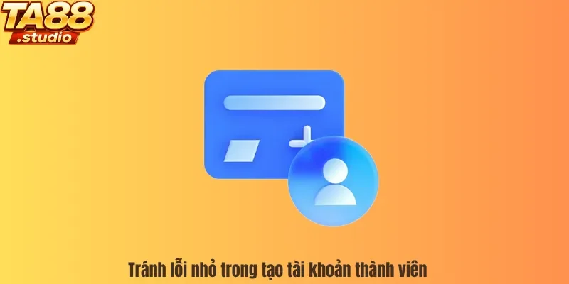 Tránh lỗi nhỏ trong tạo tài khoản thành viên 