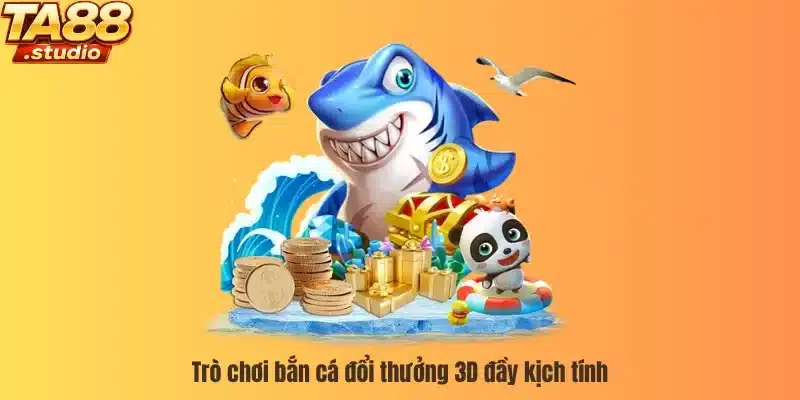 Trò chơi bắn cá đổi thưởng 3D đầy kịch tính